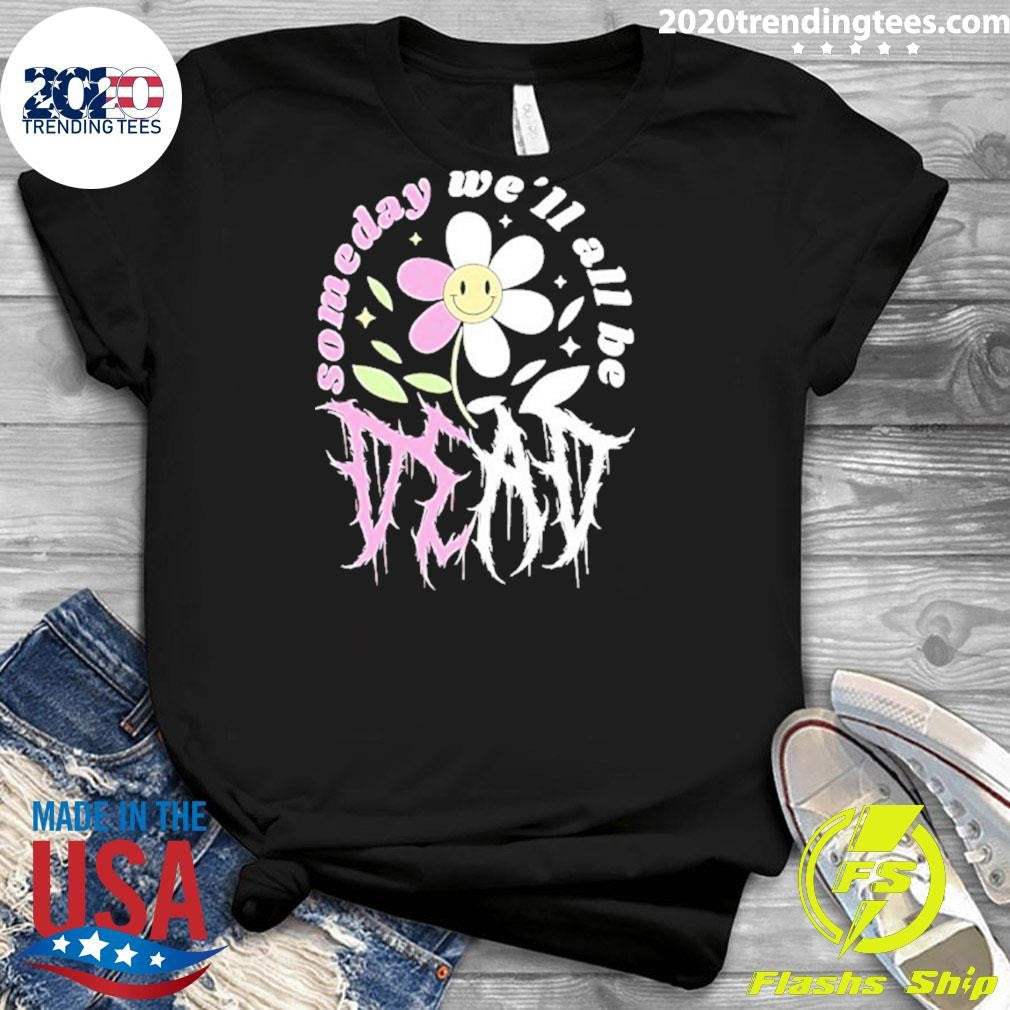 Someday We’ll All Be Dead Shirt