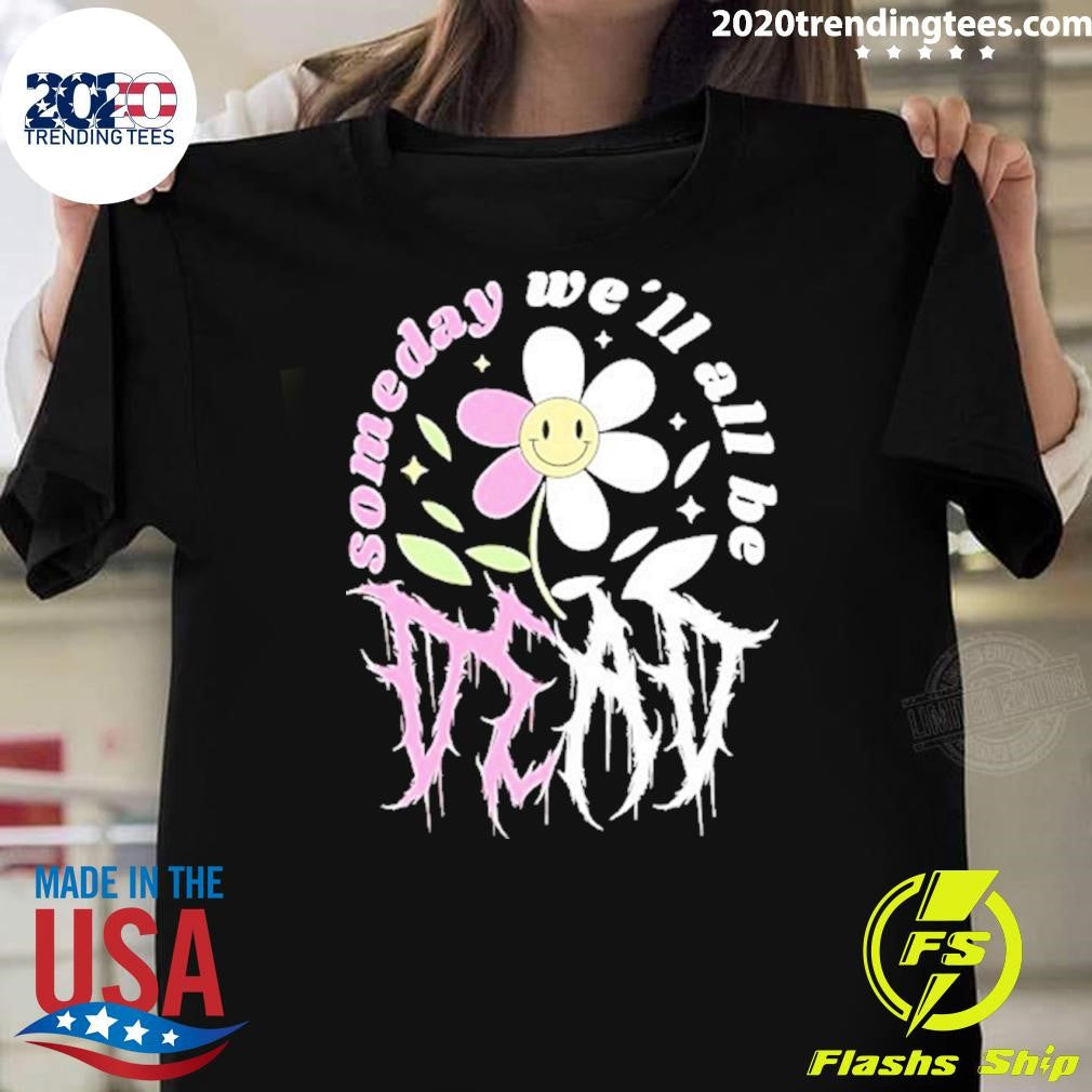 Someday We’ll All Be Dead Shirt