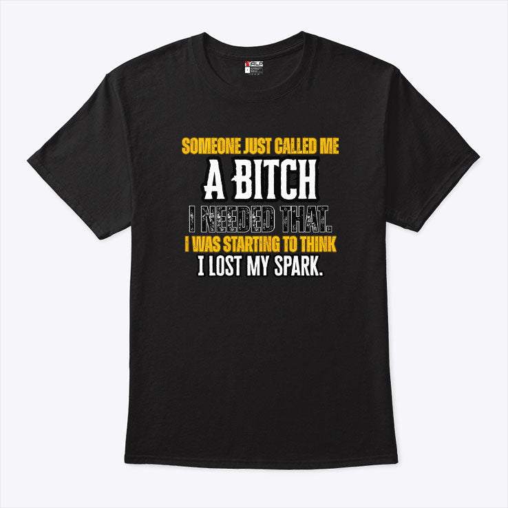 Someone Just Called Me A Bitch I Needed That I Was Starting To Think I Lost My Spark Shirt