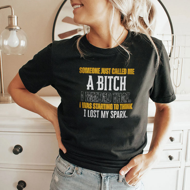 Someone Just Called Me A Bitch I Needed That I Was Starting To Think I Lost My Spark Shirt