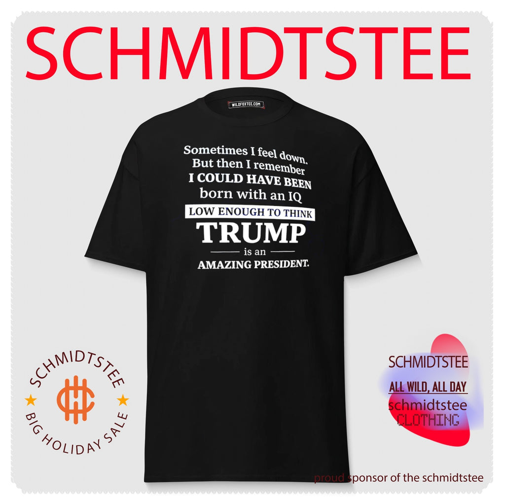 Sometimes I feel down but then I remember I could have been born with an IQ low enough to think shirt