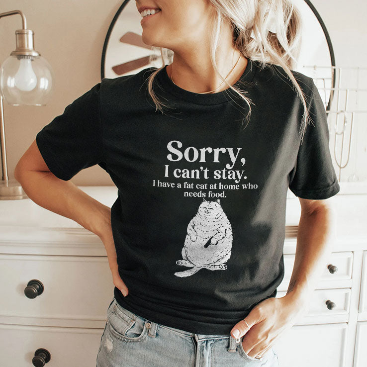 Sorry I Can’t Stay I Have A Fat Cat At Home Who Needs Food T Shirt