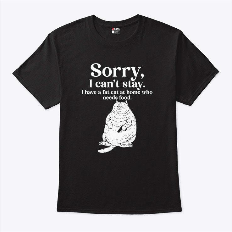 Sorry I Can’t Stay I Have A Fat Cat At Home Who Needs Food T Shirt