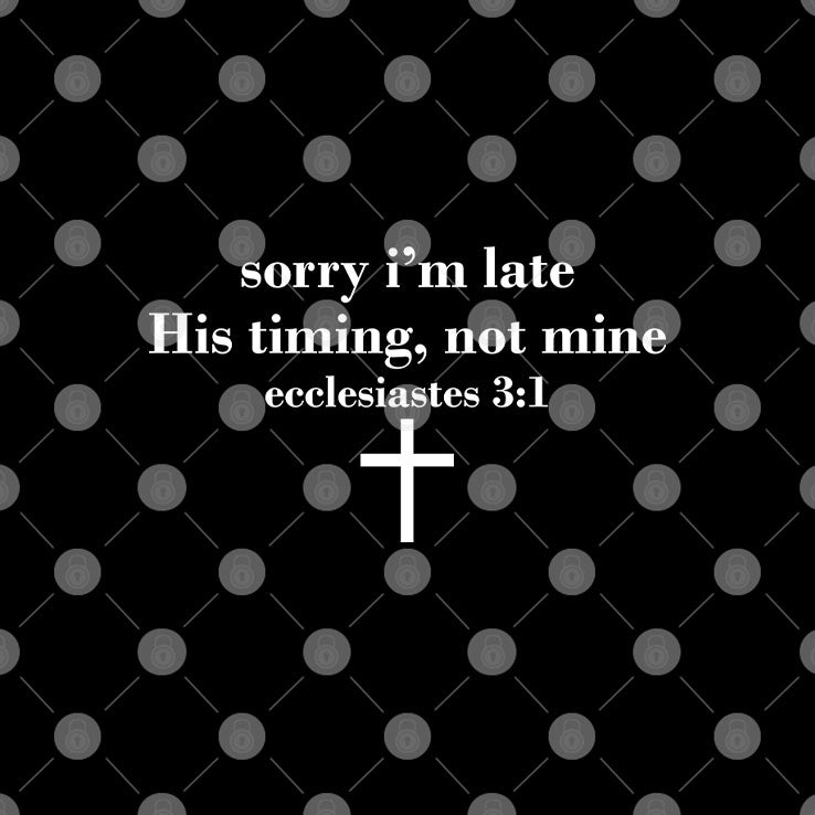 Sorry I’m Late His Timing Not Mine Ecclesiastes 3:1 Shirt