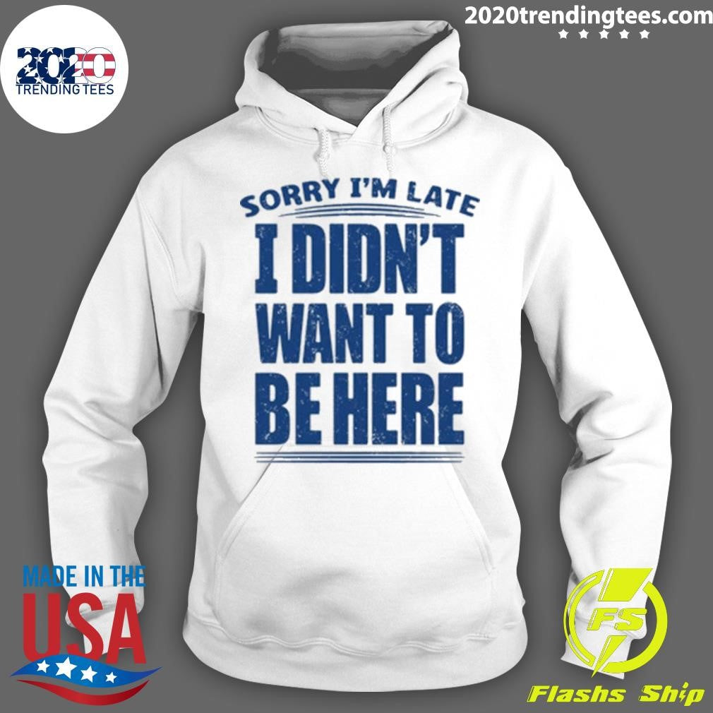 Sorry I’m Late I Didn’t Want To Be Here Shirt