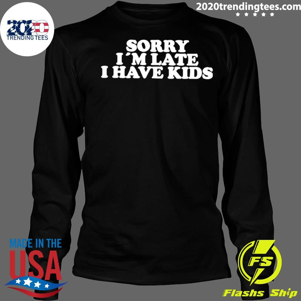Sorry I’m Late I Have Kids Shirt