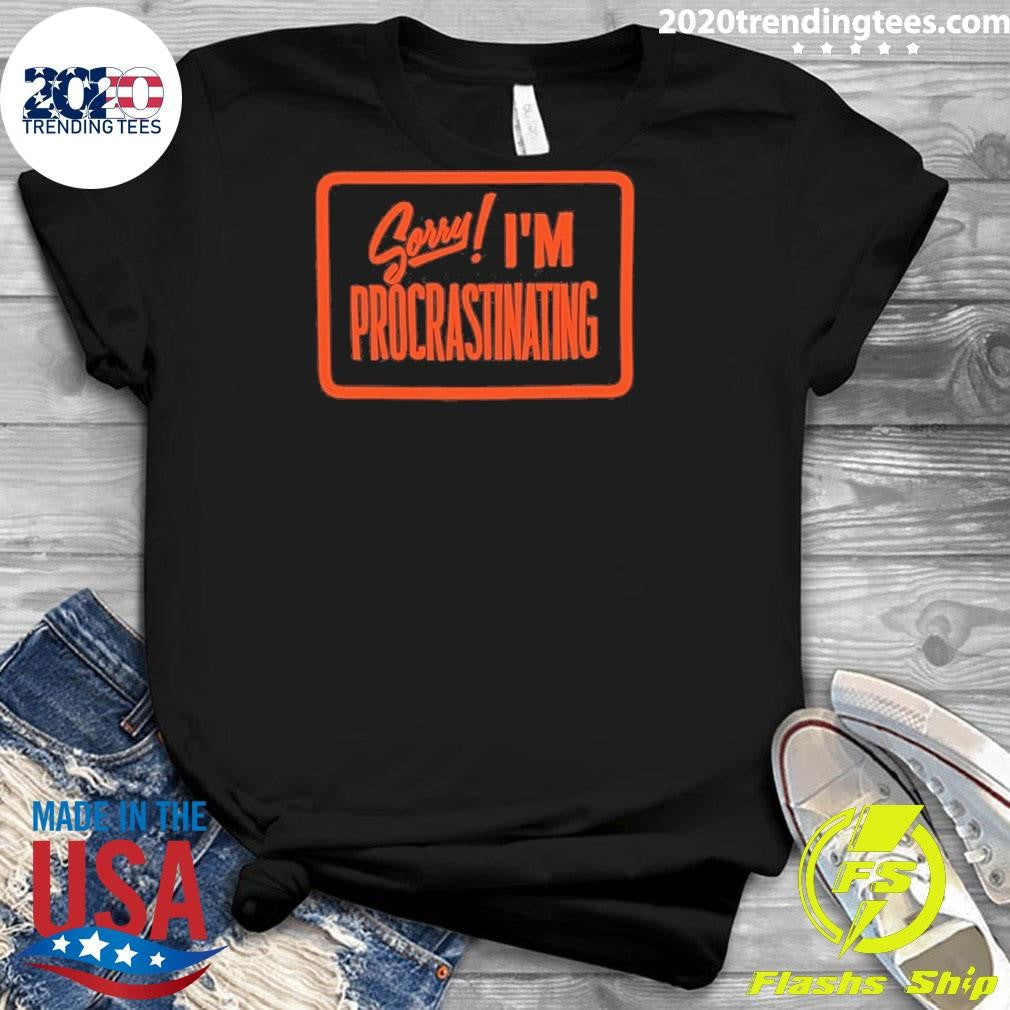 Sorry I’m Procrastinating Shirt