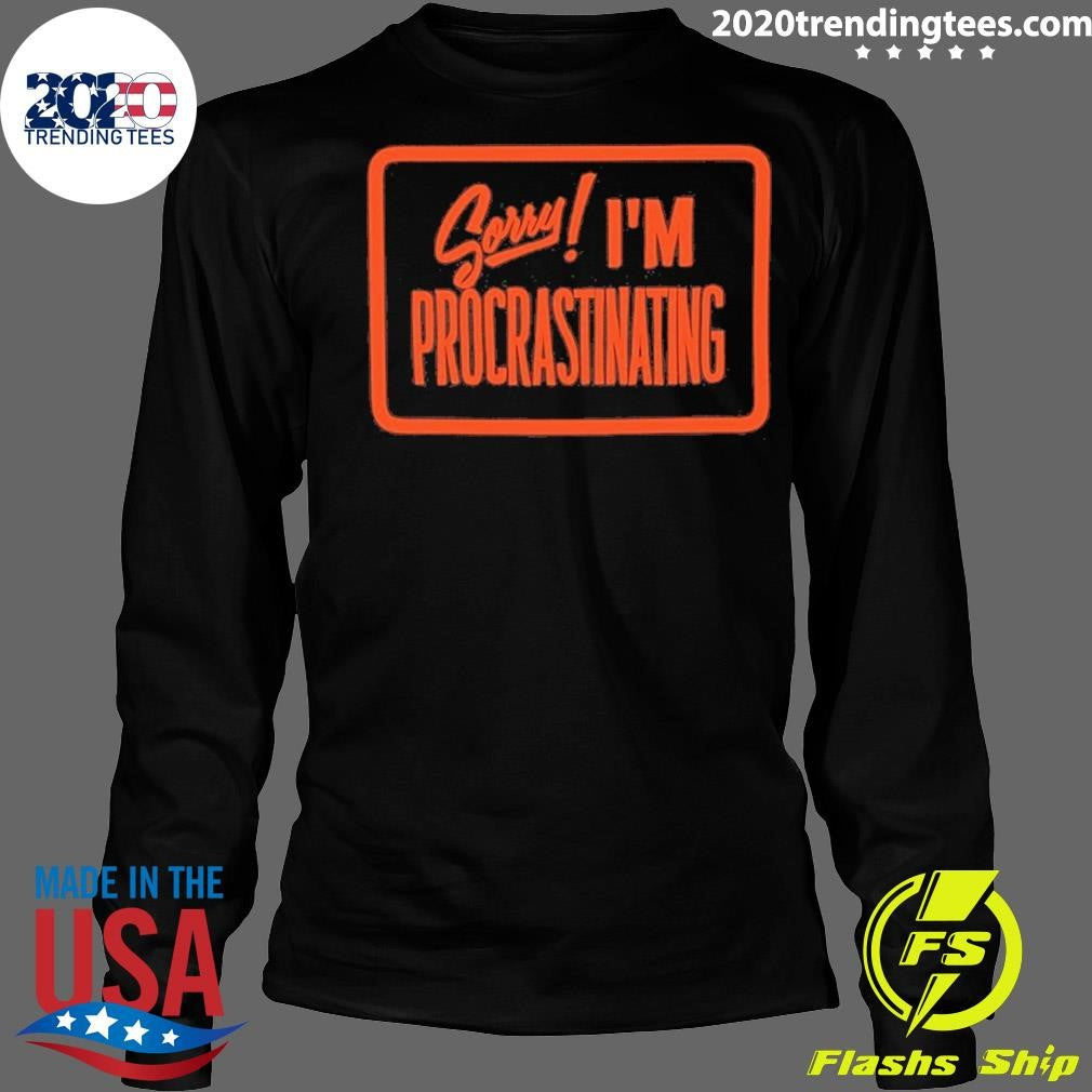 Sorry I’m Procrastinating Shirt