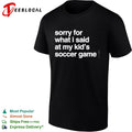 Sorry for what I said at may kid’s soccer gam shirt
