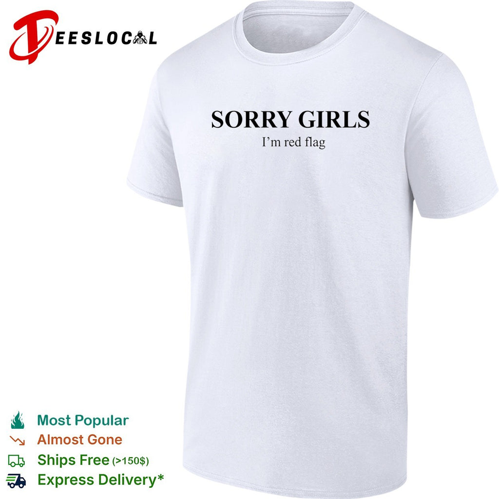 Sorry girls I’m red flag basic shirt