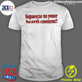 Squeeze To Your Heart’s Content Shirt