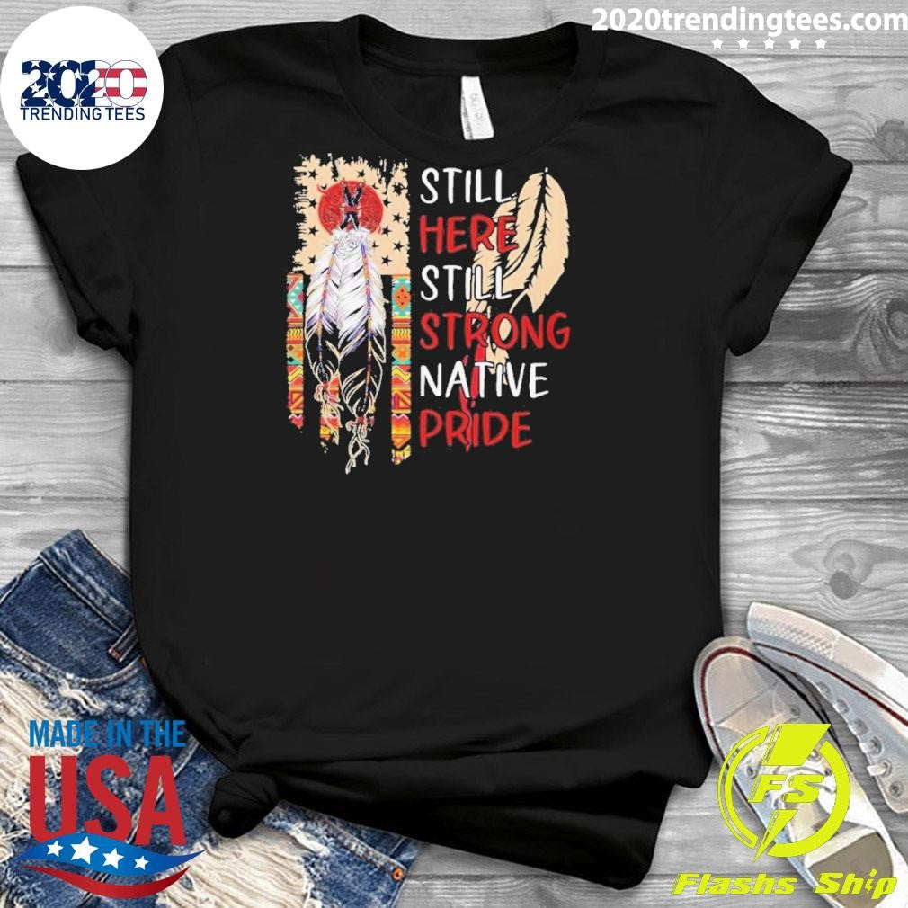 Still Here Still Strong Native Pride Shirt