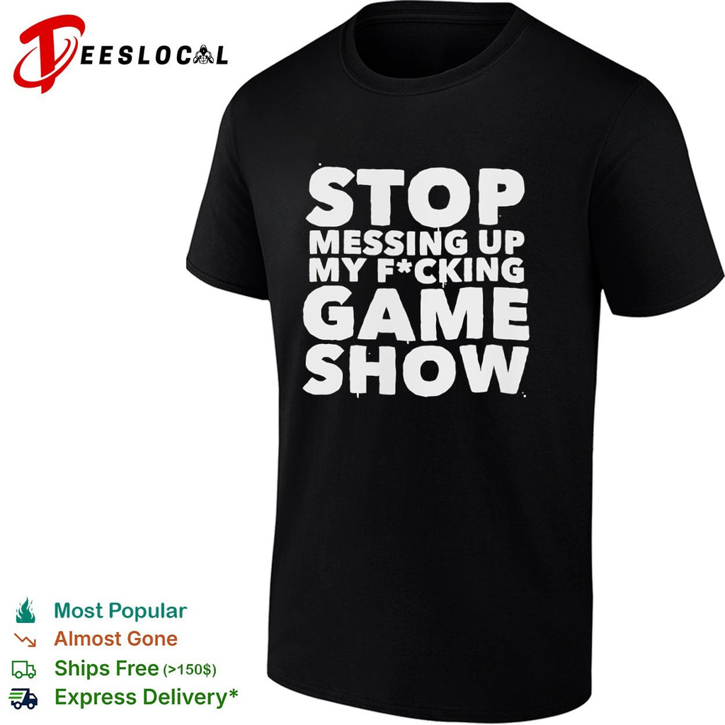 Stop Messing Up My Fucking Game Show shirt