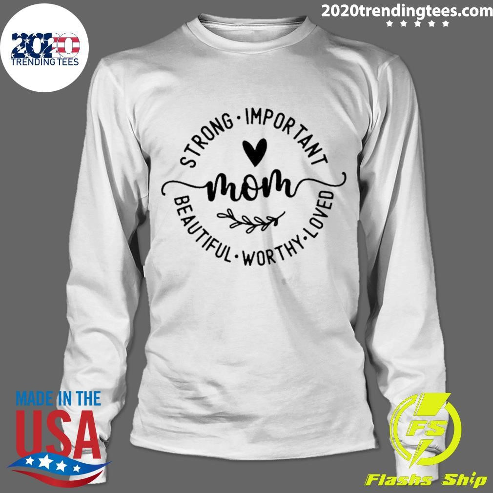Strong Important Beautiful Worthy Loved Mom Shirt