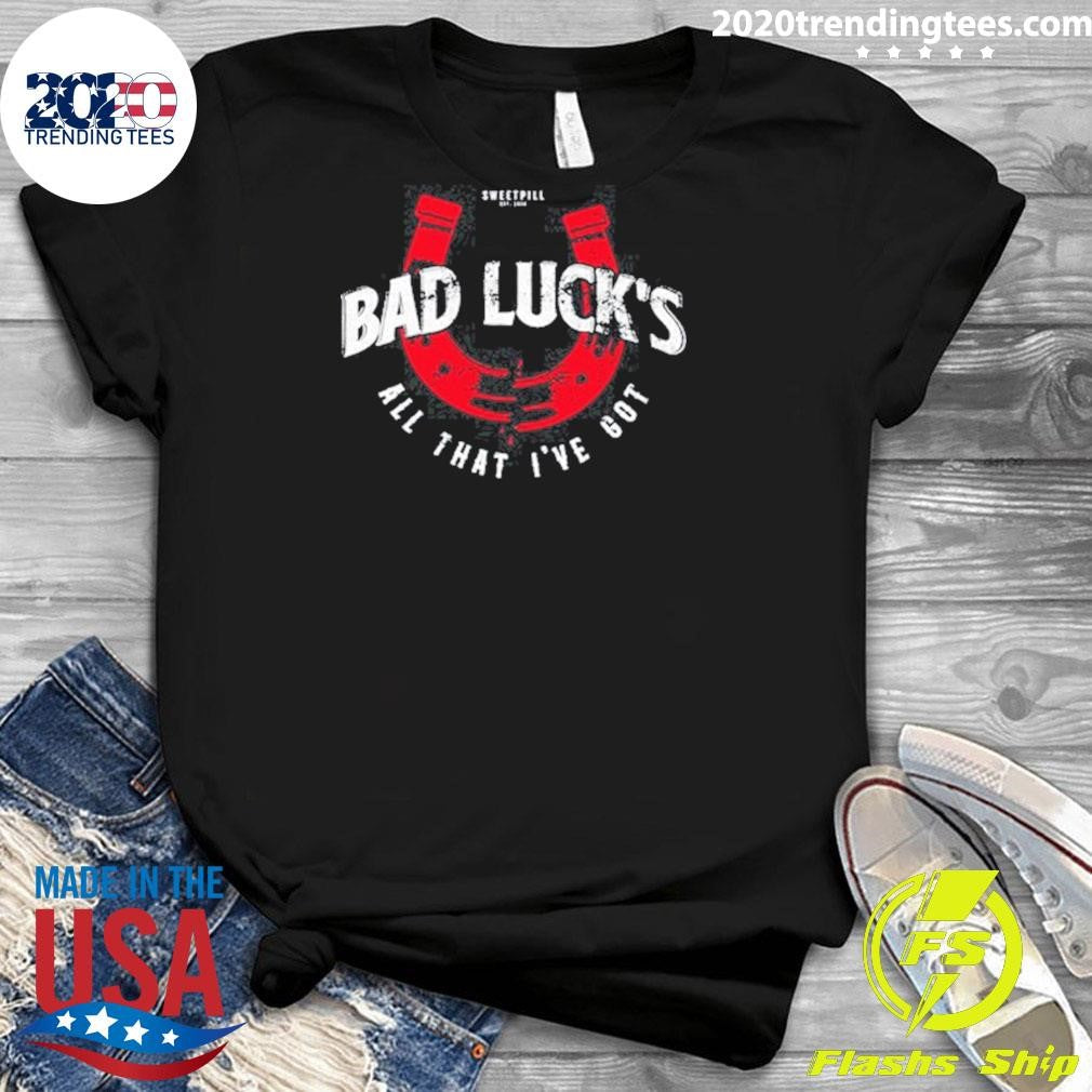 Sweet Pill Bad Luck’s All That I’ve Got Shirt