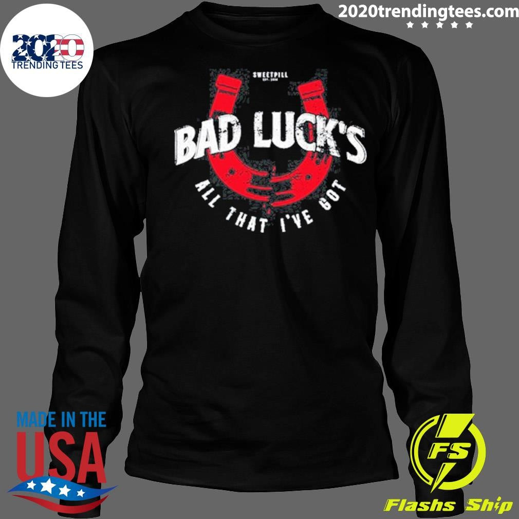 Sweet Pill Bad Luck’s All That I’ve Got Shirt