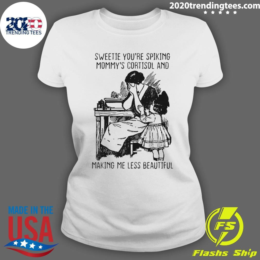 Sweetie You’re Spiking Mommy’s Cortisol And Making Me Less Beautiful Shirt