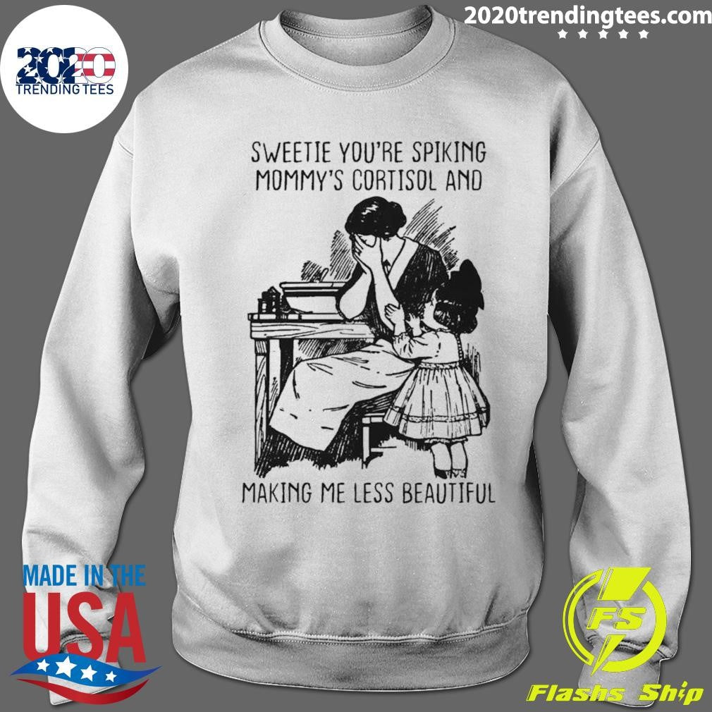 Sweetie You’re Spiking Mommy’s Cortisol And Making Me Less Beautiful Shirt