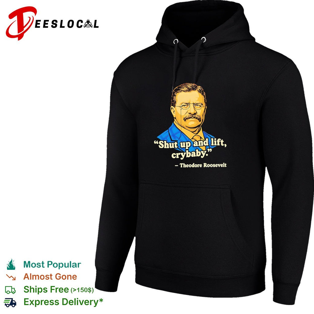 Teddy Roosevelt quote shut up and lift crybaby vintage shirt