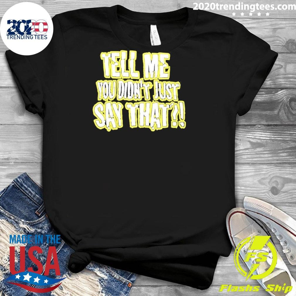 Tell Me You Didn’t Just Say That Shirt