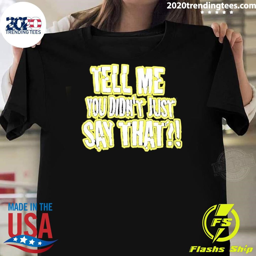 Tell Me You Didn’t Just Say That Shirt