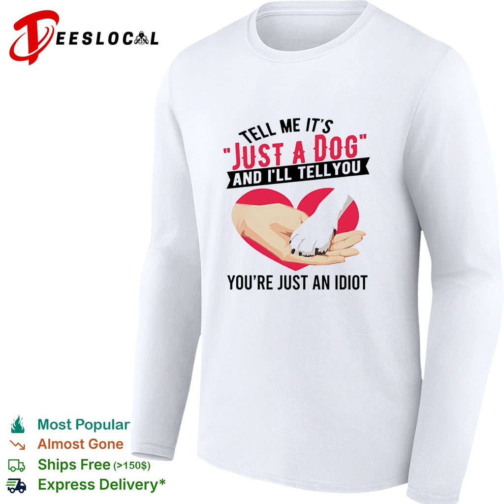Tell me it’s just a dog and I’ll tell you you’re just an idiot shirt