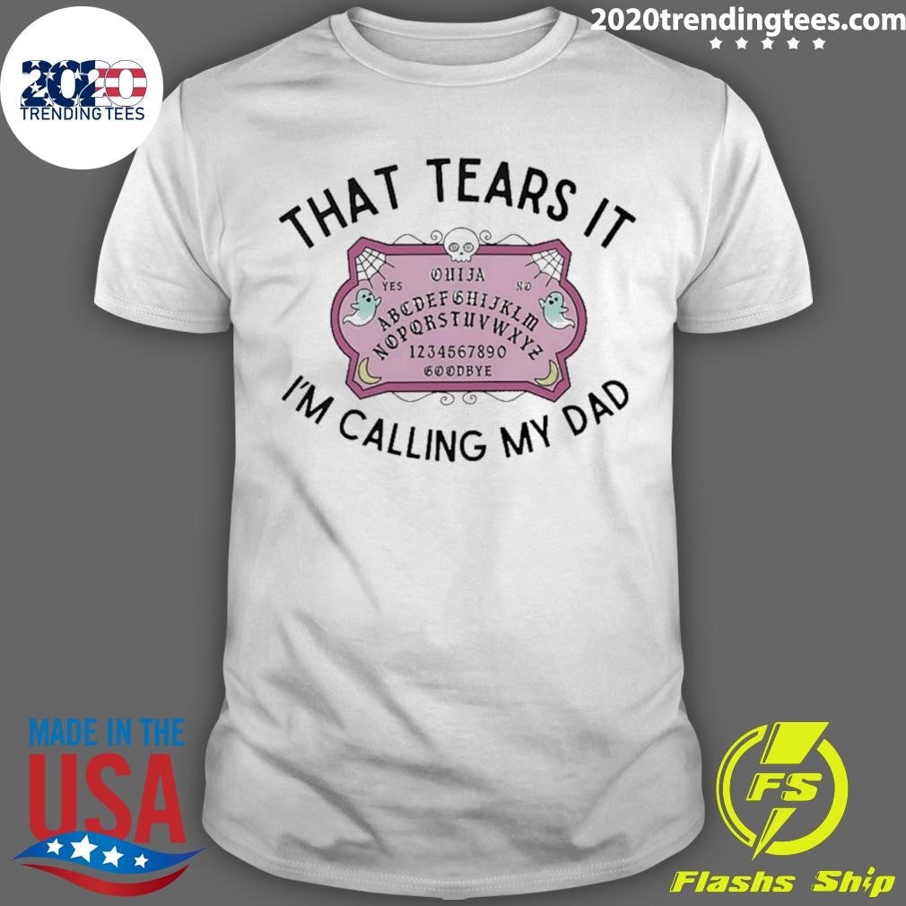 That Tears It I’m Calling My Dad Shirt