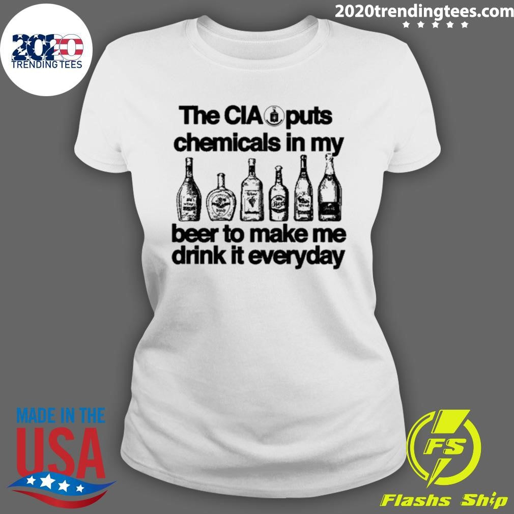 The CIA Puts Chemicals In My Beer To Make Me Drink It Everyday Shirt