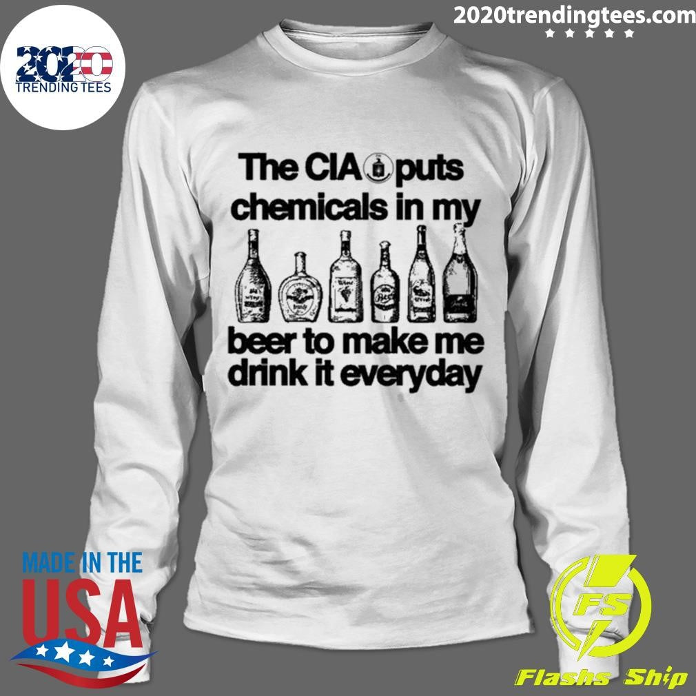 The CIA Puts Chemicals In My Beer To Make Me Drink It Everyday Shirt