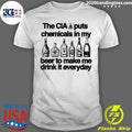 The CIA Puts Chemicals In My Beer To Make Me Drink It Everyday Shirt