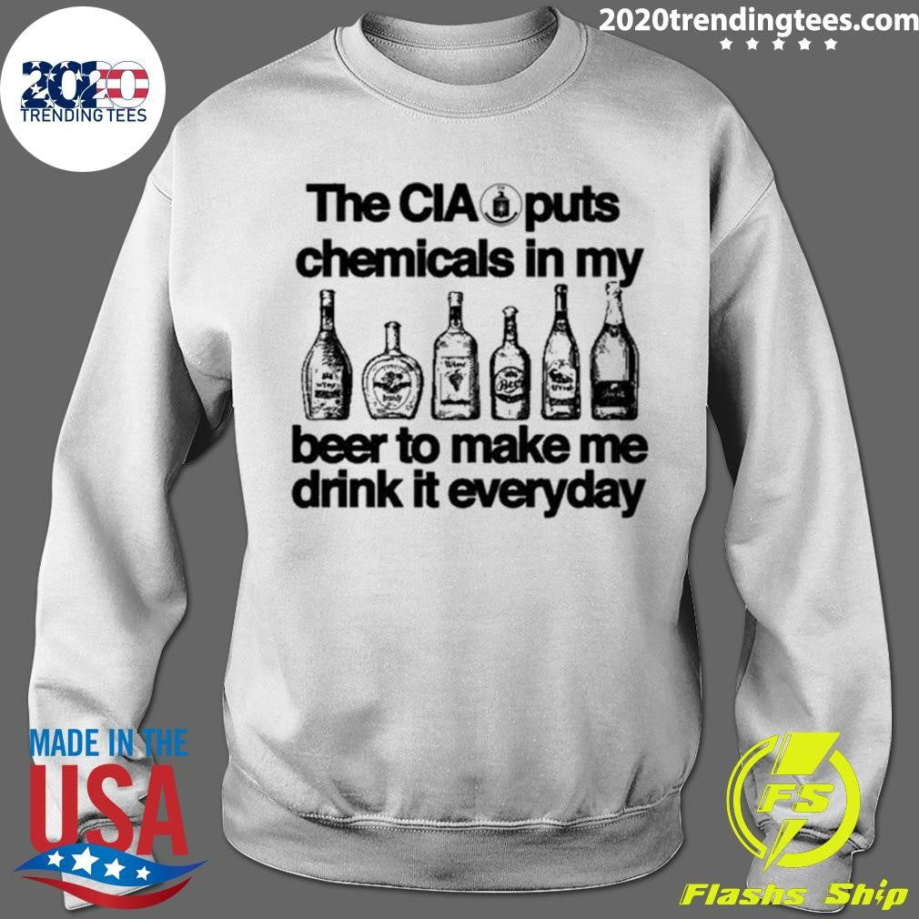 The CIA Puts Chemicals In My Beer To Make Me Drink It Everyday Shirt