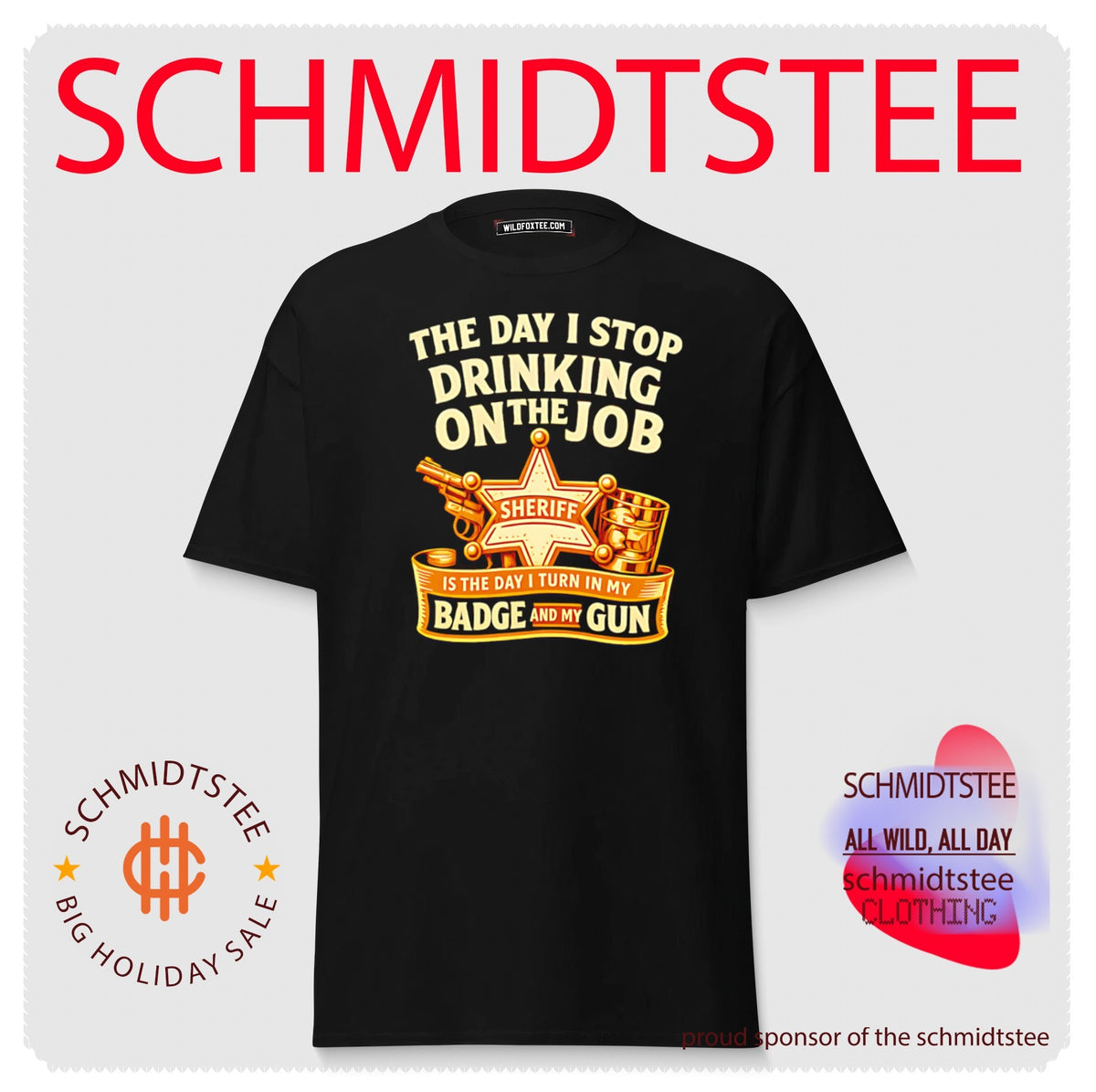 The Day I stop drinking on the job Sheriff is the day I turn in Badge and my Gun shirt