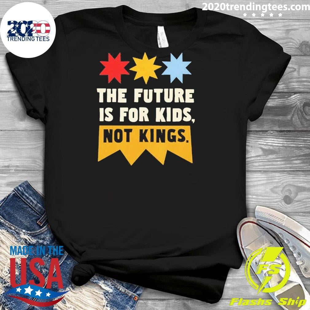 The Future Is For Kids Not Kings Shirt