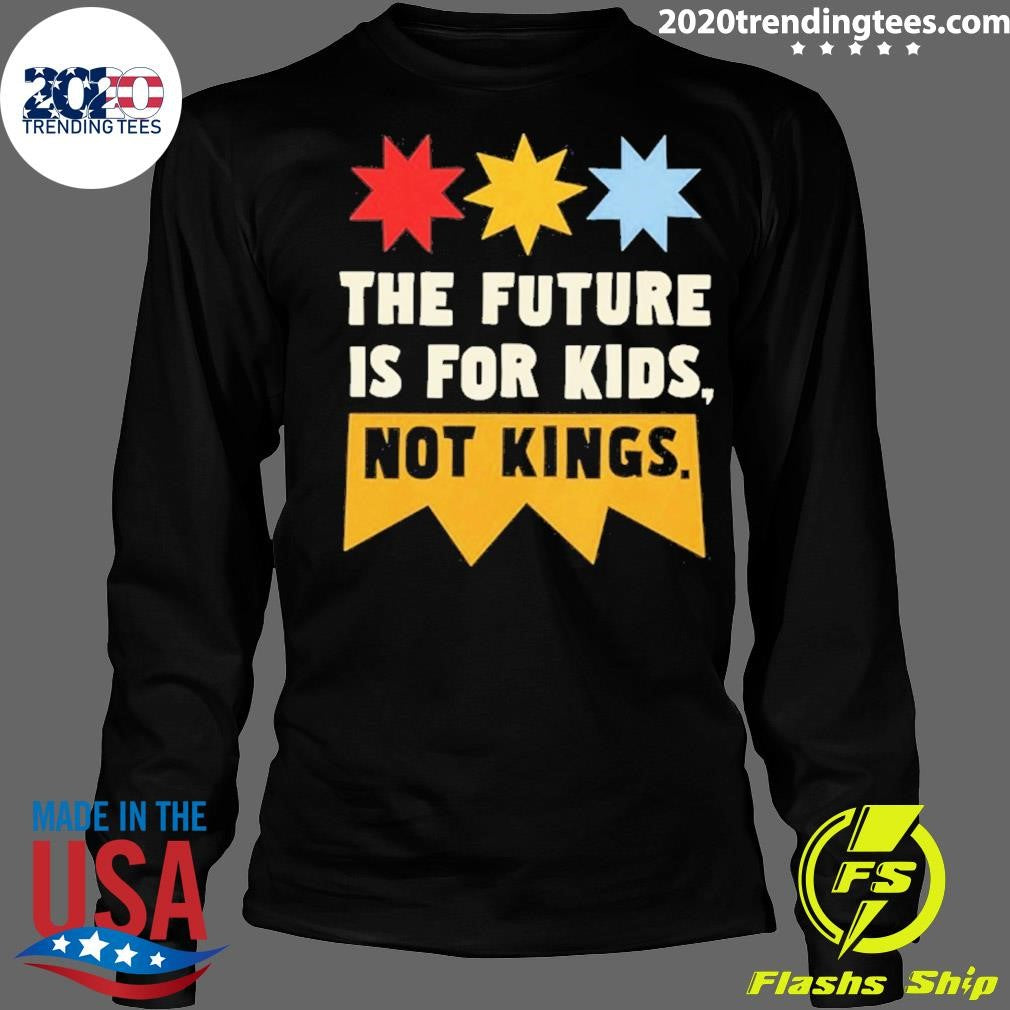 The Future Is For Kids Not Kings Shirt