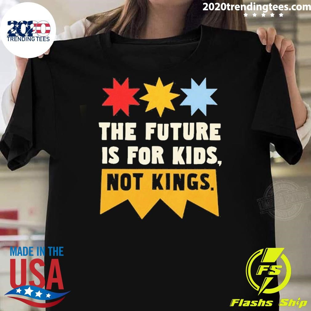 The Future Is For Kids Not Kings Shirt
