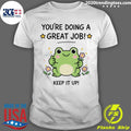 The Green Frog You’re Doing A Great Job Keep It Up Shirt