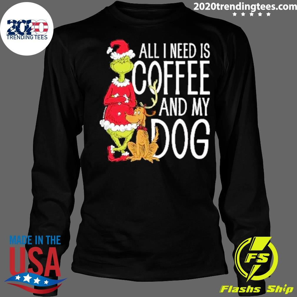 The Grinch All I Need Is Coffee and My Dog Shirt