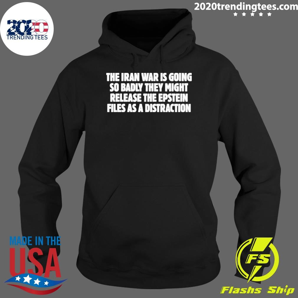 The Iran War Is Going So Badly They Might Release The Epstein Files As A Distraction Shirt