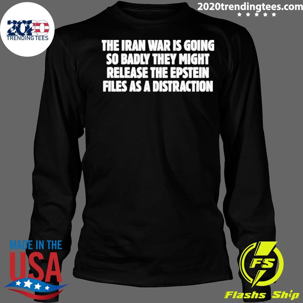 The Iran War Is Going So Badly They Might Release The Epstein Files As A Distraction Shirt