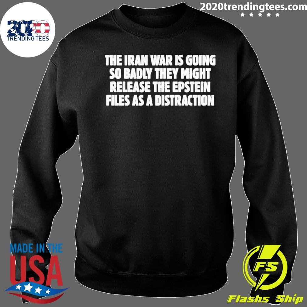 The Iran War Is Going So Badly They Might Release The Epstein Files As A Distraction Shirt