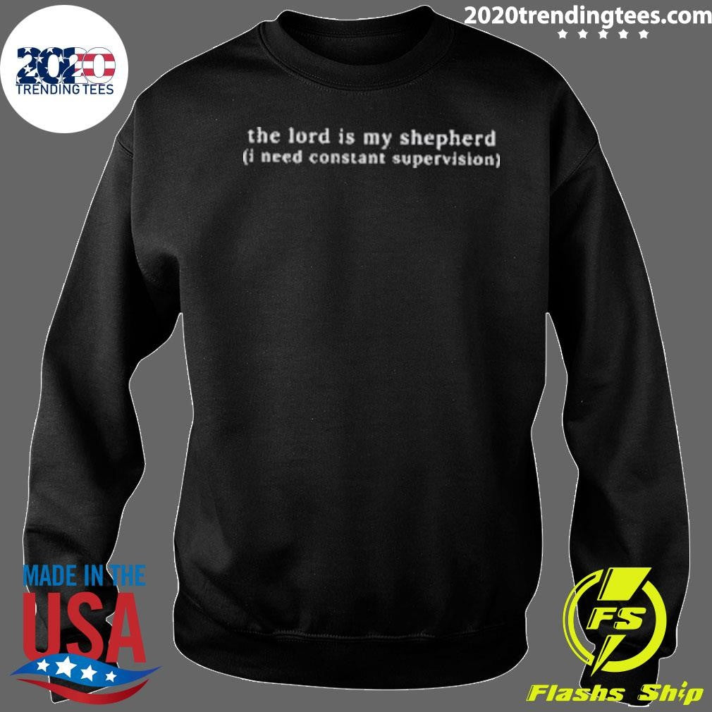The Lord Is My Shepherd I Need Constant Supervision Shirt