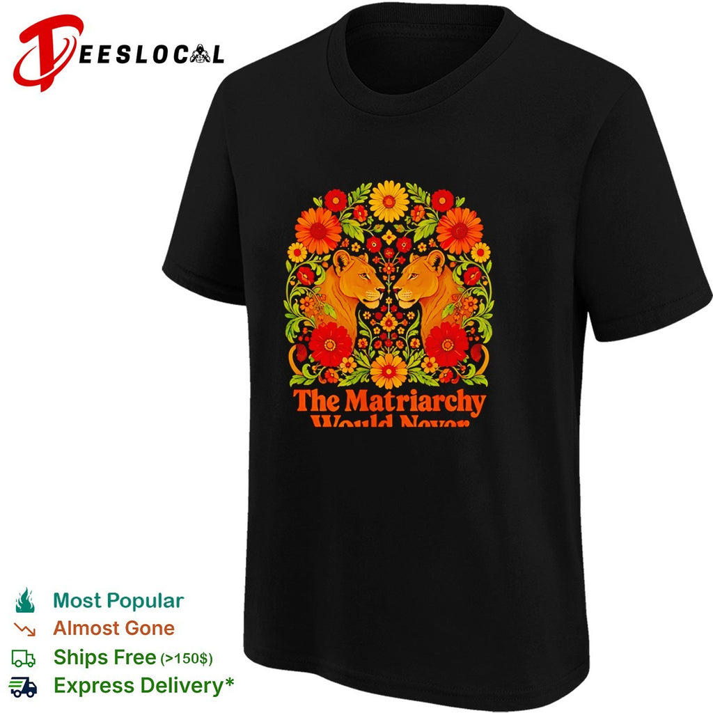The Matriarchy Would Never two lionesses mirrored floral arch statement art shirt