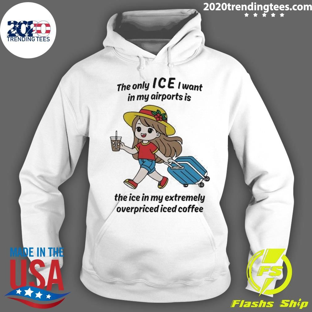 The Only ICE I Want In My Airports Is The Ice In My Extremely Overpriced Iced Coffee Shirt