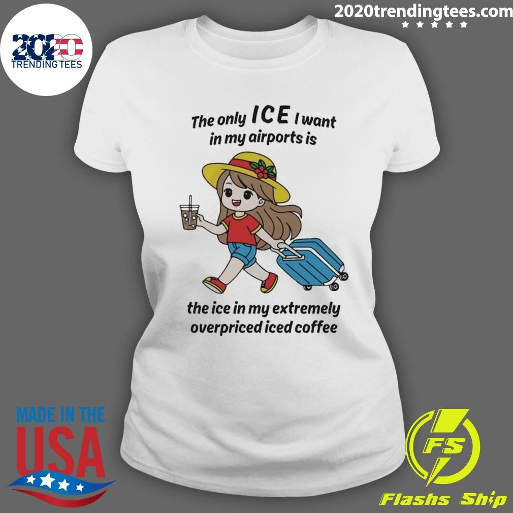 The Only ICE I Want In My Airports Is The Ice In My Extremely Overpriced Iced Coffee Shirt