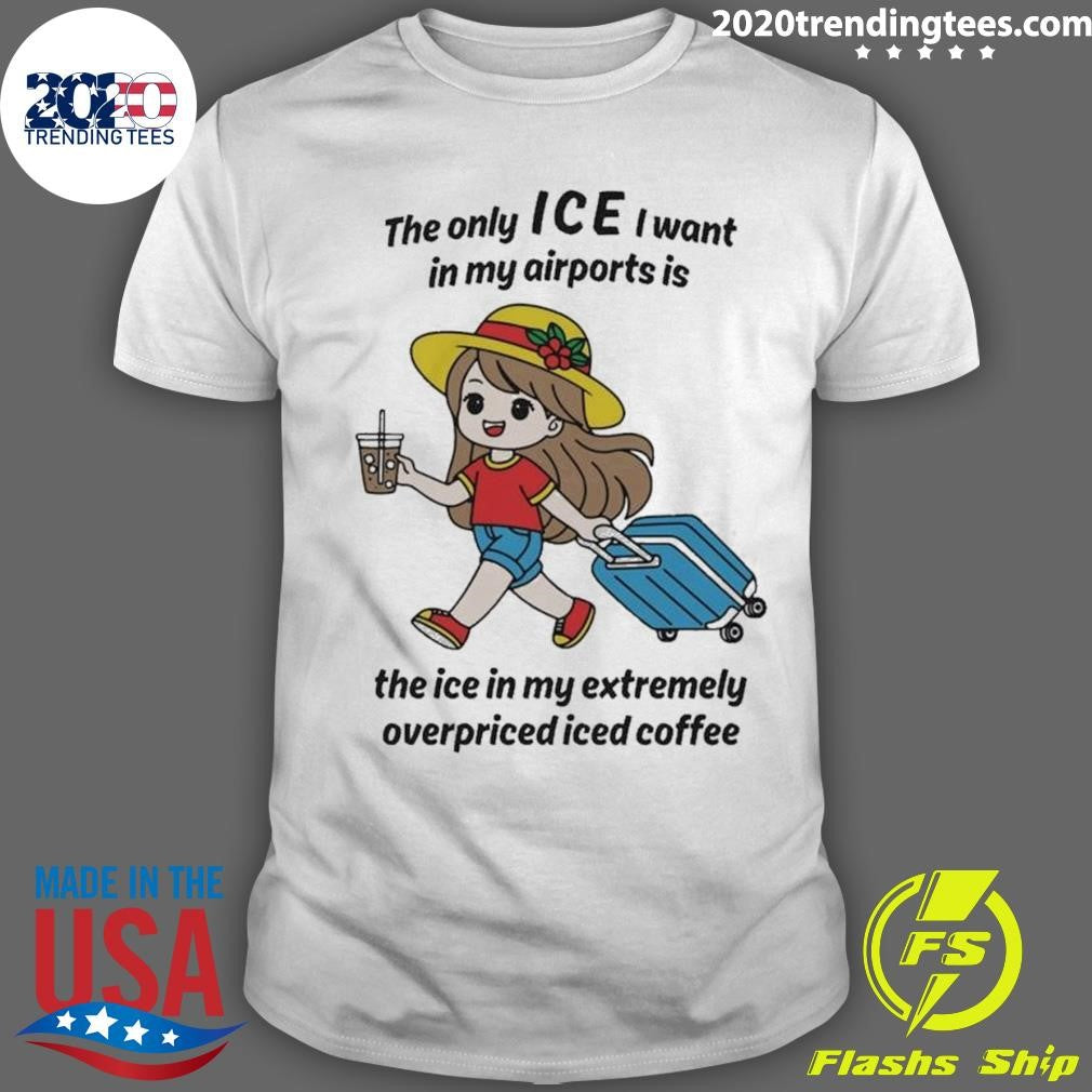 The Only ICE I Want In My Airports Is The Ice In My Extremely Overpriced Iced Coffee Shirt
