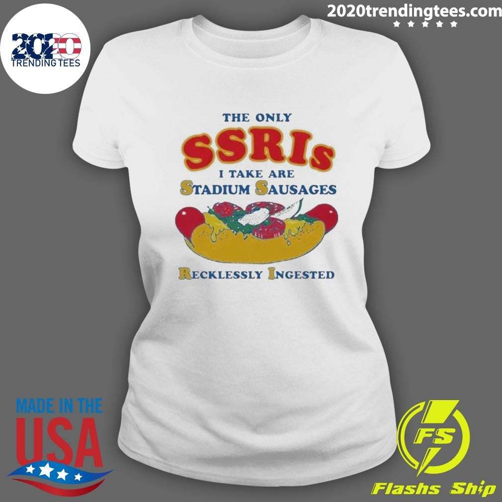 The Only SSRIs I Take Are Stadium Sausages Recklessly Ingested Shirt