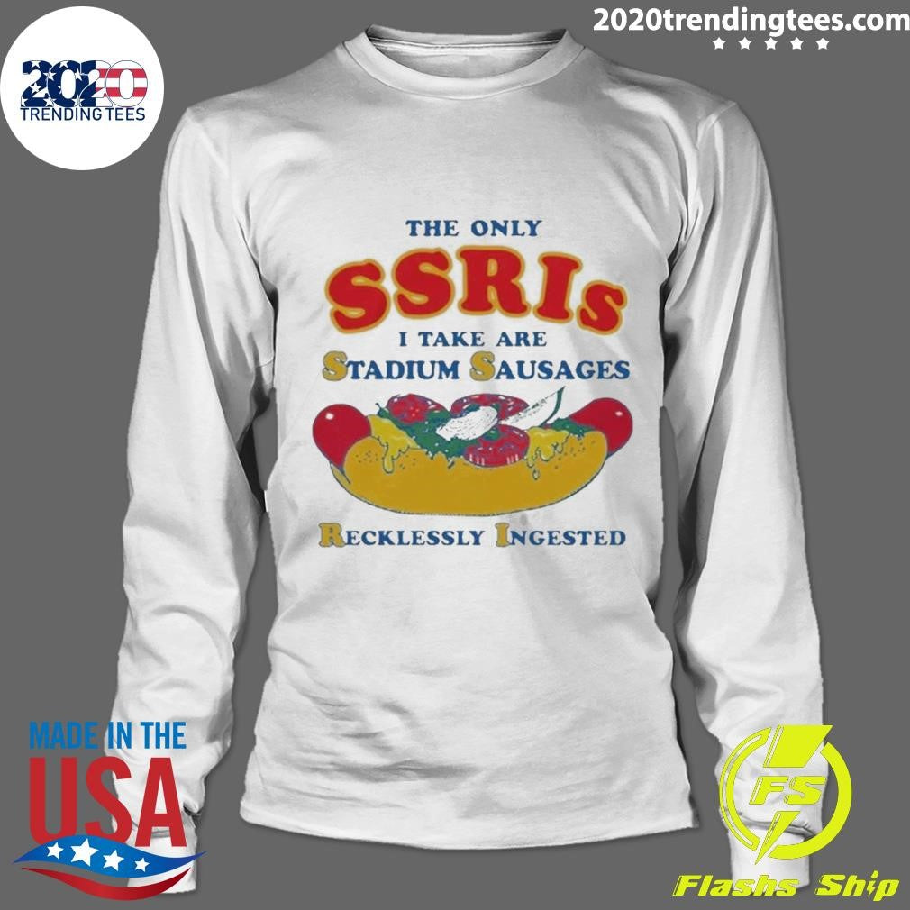 The Only SSRIs I Take Are Stadium Sausages Recklessly Ingested Shirt