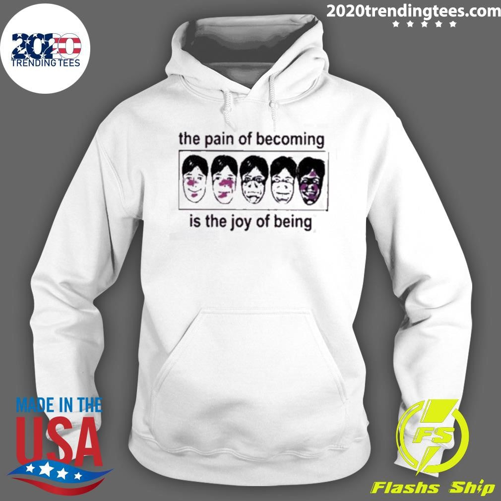 The Pain Of Becoming Is The Joy Of Being Shirt