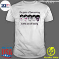 The Pain Of Becoming Is The Joy Of Being Shirt