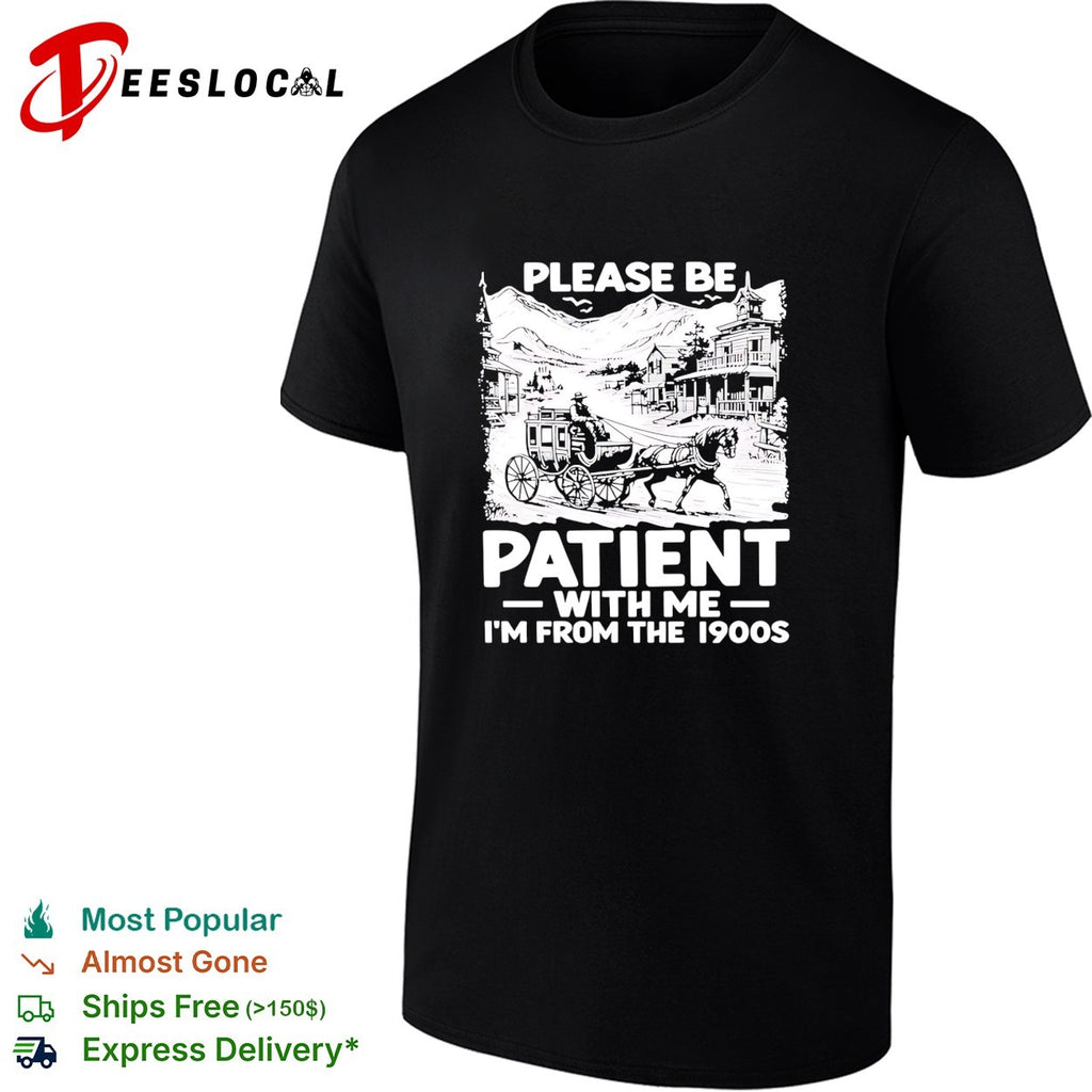 The Please Be Patient with Me I’m From The 1900 shirt